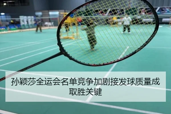 孙颖莎全运会名单竞争加剧接发球质量成取胜关键