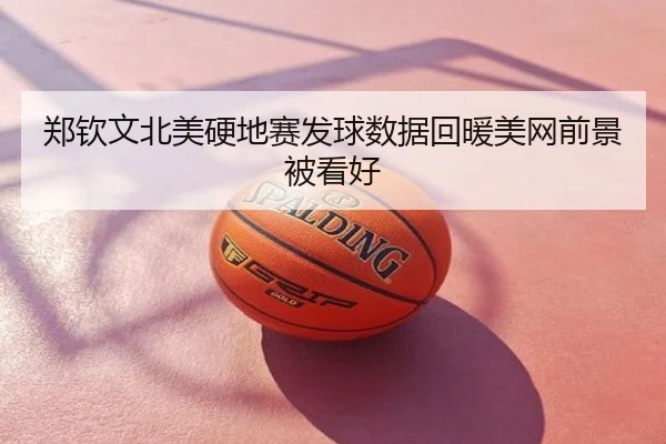 郑钦文北美硬地赛发球数据回暖美网前景被看好