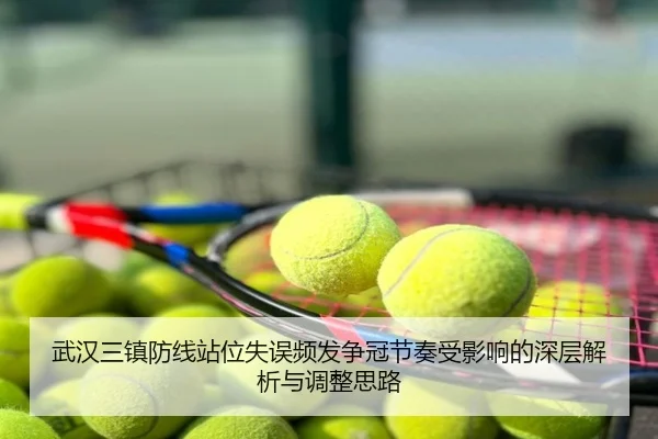 武汉三镇防线站位失误频发争冠节奏受影响的深层解析与调整思路