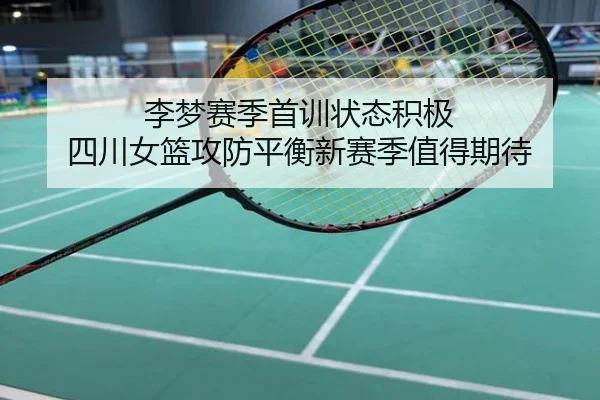 李梦赛季首训状态积极 四川女篮攻防平衡新赛季值得期待